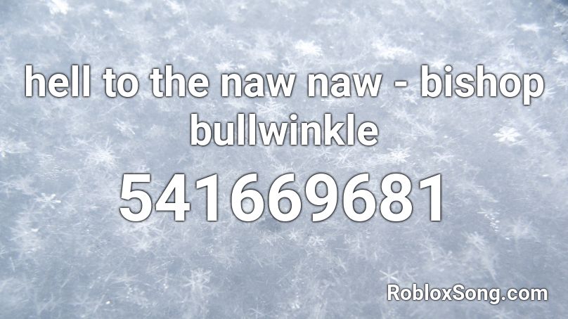 hell to the naw naw - bishop bullwinkle Roblox ID