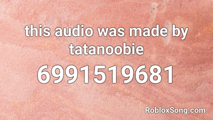 this audio was made by tatanoobie Roblox ID