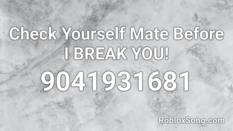 Check Yourself Mate Before I BREAK YOU! Roblox ID