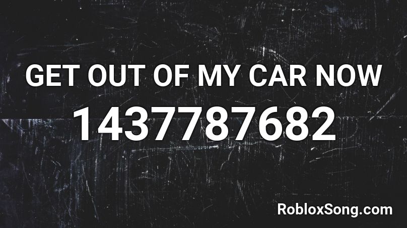 Get Out Of My Car Now Roblox Id Roblox Music Codes