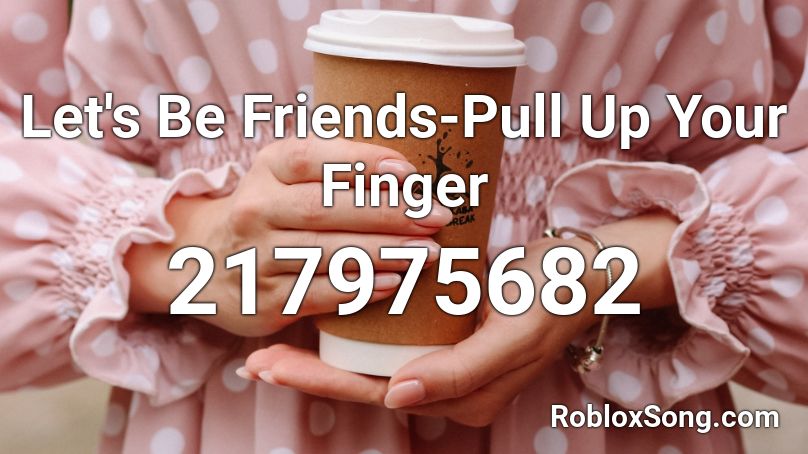 Let's Be Friends-Pull Up Your Finger Roblox ID