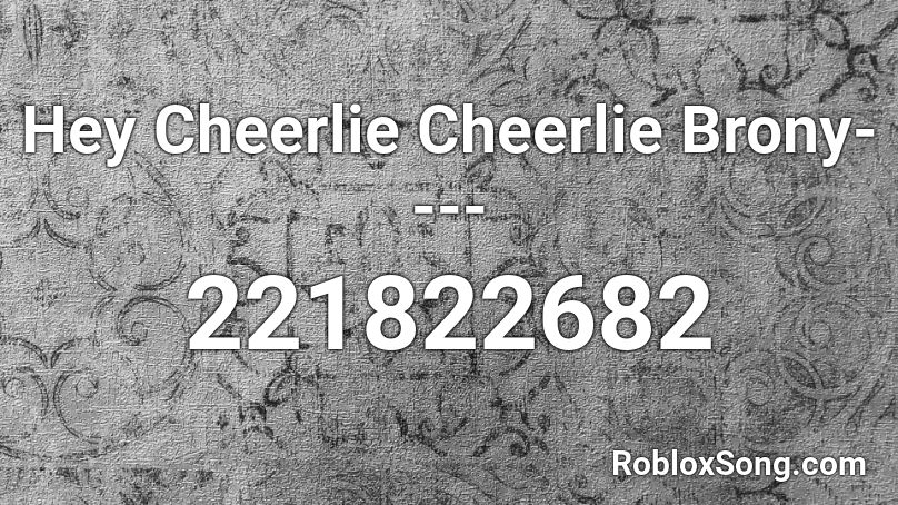 Hey Cheerlie Cheerlie Brony---- Roblox ID