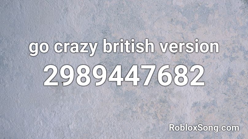 go crazy british version Roblox ID