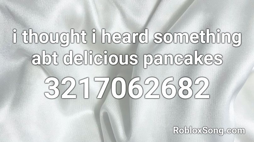 i thought i heard something abt delicious pancakes Roblox ID