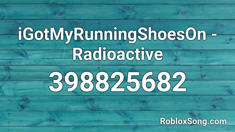 iGotMyRunningShoesOn - Radioactive Roblox ID