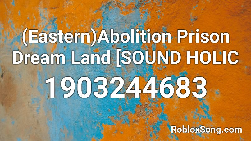 (Eastern)Abolition Prison Dream Land [SOUND HOLIC Roblox ID