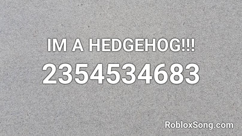 IM A HEDGEHOG!!! Roblox ID
