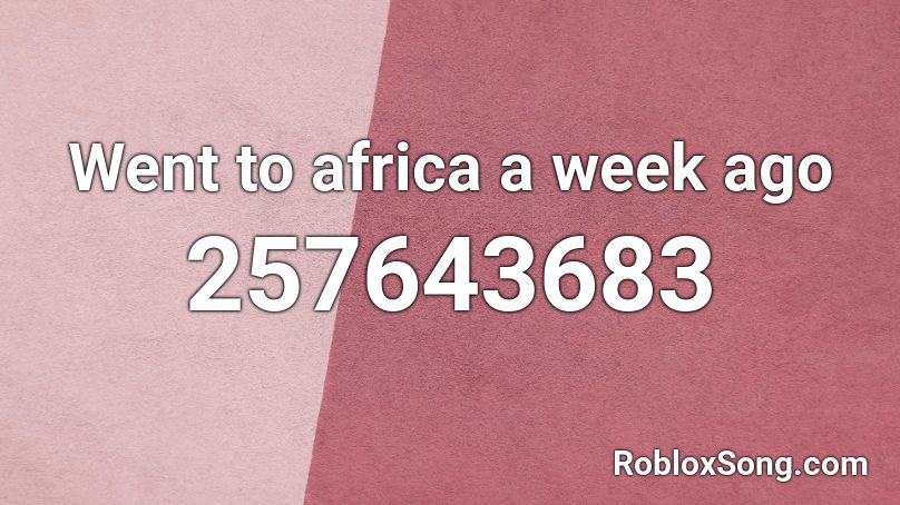 Went to africa a week ago Roblox ID
