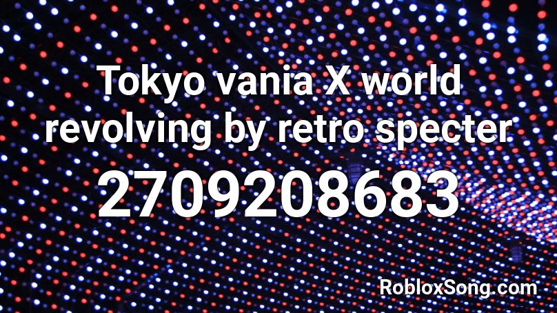 Tokyo vania X world revolving by retro specter Roblox ID