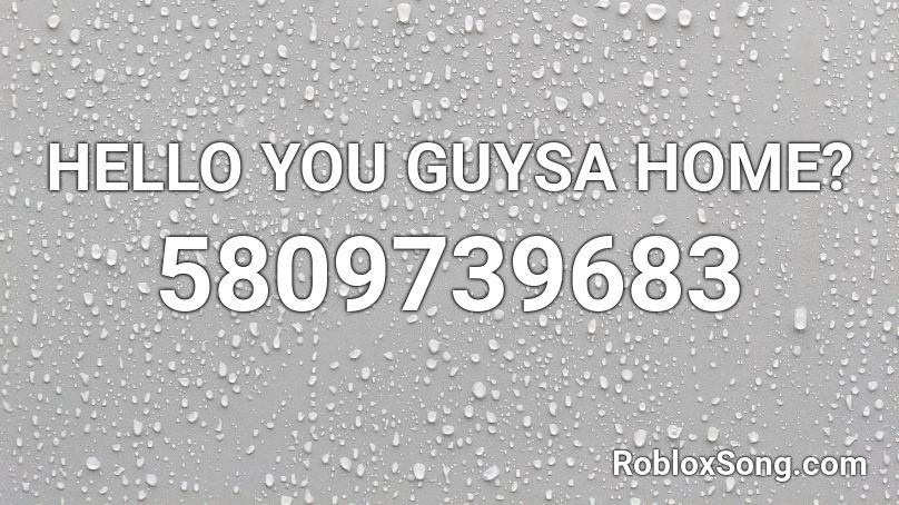 HELLO YOU GUYSA HOME? Roblox ID