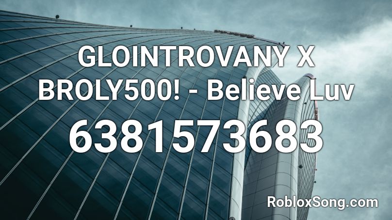 GLOINTROVANY X BROLY500! - Believe Luv Roblox ID