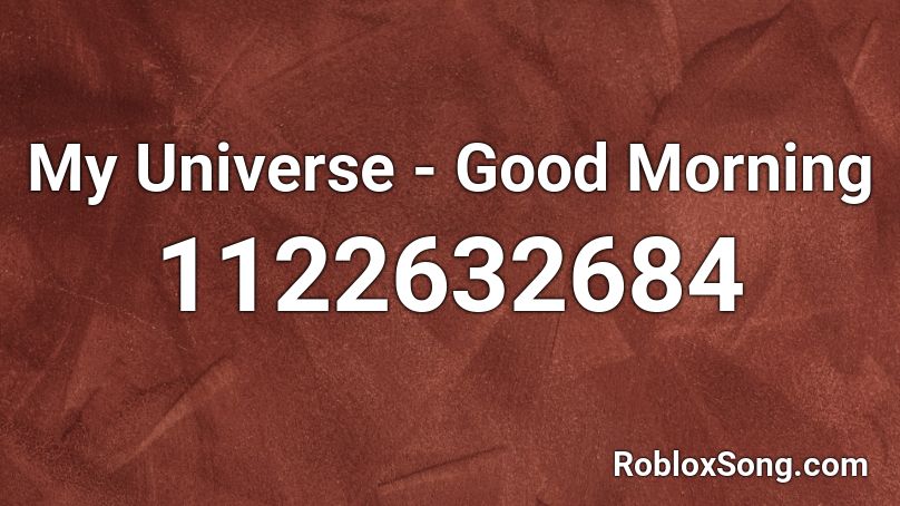 My Universe - Good Morning Roblox ID