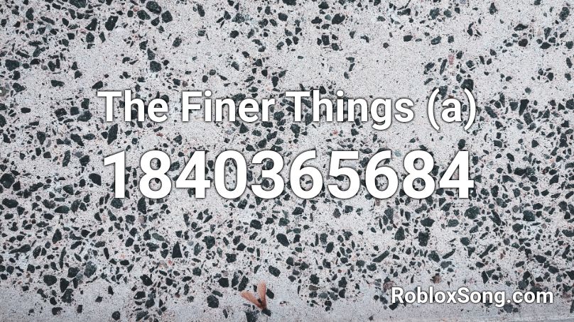 The Finer Things (a) Roblox ID