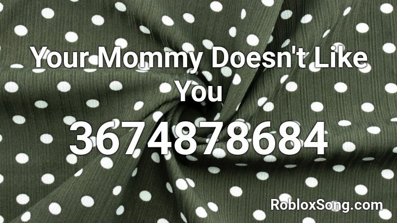 Your Mommy Doesn't Like You Roblox ID