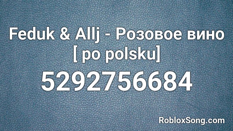 Feduk & Allj - Розовое вино [ po polsku] Roblox ID