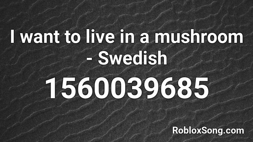 I want to live in a mushroom - Swedish Roblox ID