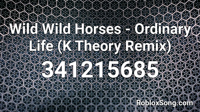 Wild Wild Horses - Ordinary Life (K Theory Remix) Roblox ID