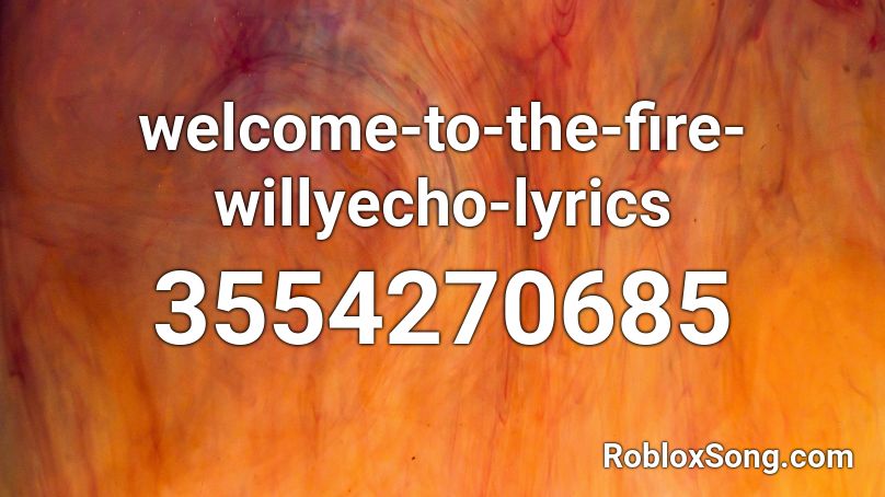 welcome-to-the-fire-willyecho-lyrics Roblox ID