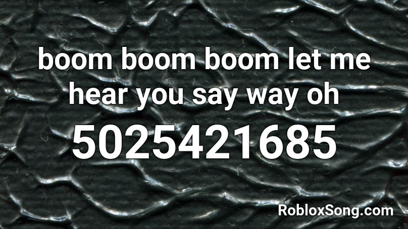 boom boom boom let me hear you say way oh Roblox ID