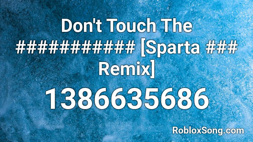 Don't Touch The ########### [Sparta ### Remix] Roblox ID