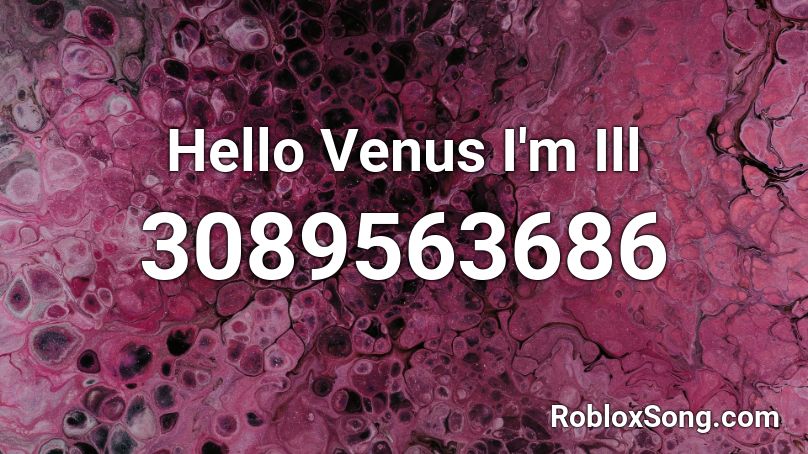 Hello Venus I'm Ill  Roblox ID
