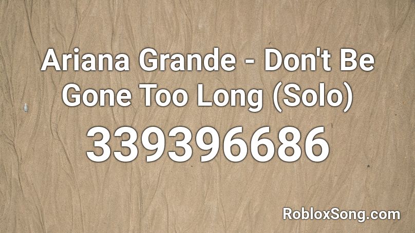 Ariana Grande - Don't Be Gone Too Long (Solo) Roblox ID