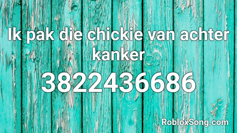 Ik pak die chickie van achter kanker Roblox ID