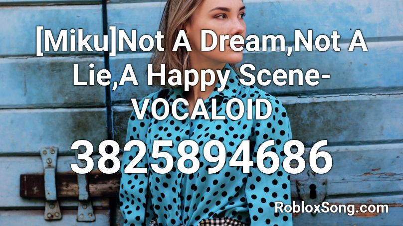 [Miku]Not A Dream,Not A Lie,A Happy Scene-VOCALOID Roblox ID