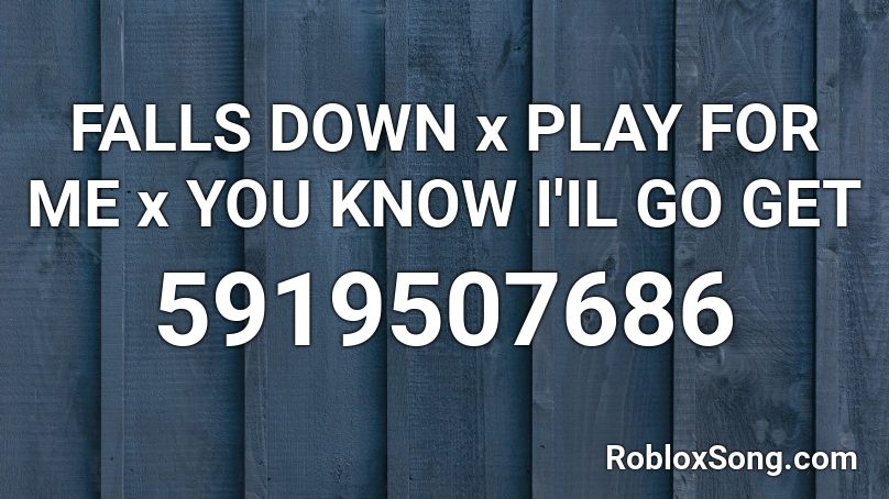 FALLS DOWN x PLAY FOR ME x YOU KNOW I'IL GO GET Roblox ID