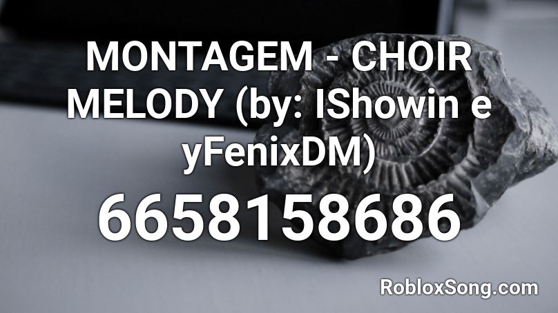 MONTAGEM - CHOIR MELODY (by: IShowin e yFenixDM) Roblox ID