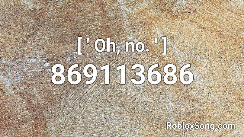 [ ' Oh, no. ' ] Roblox ID