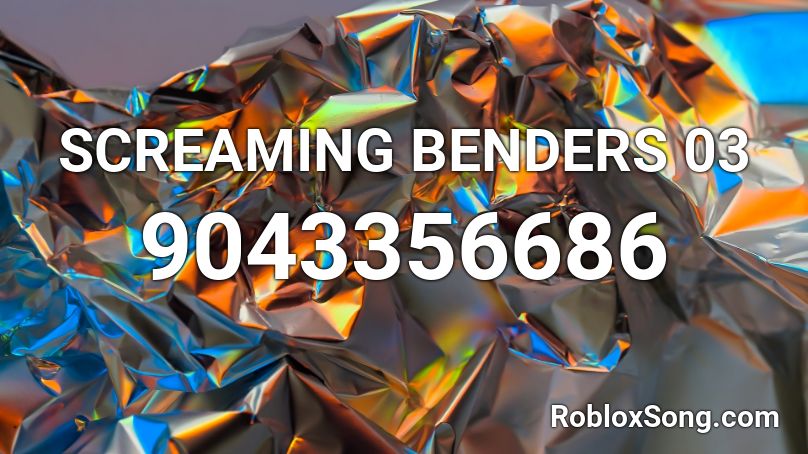 SCREAMING BENDERS 03 Roblox ID
