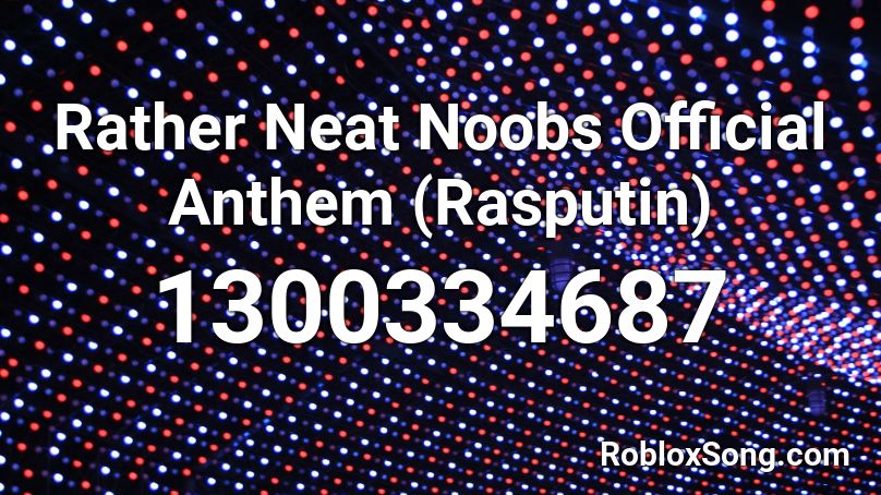 Rather Neat Noobs Official Anthem (Rasputin) Roblox ID