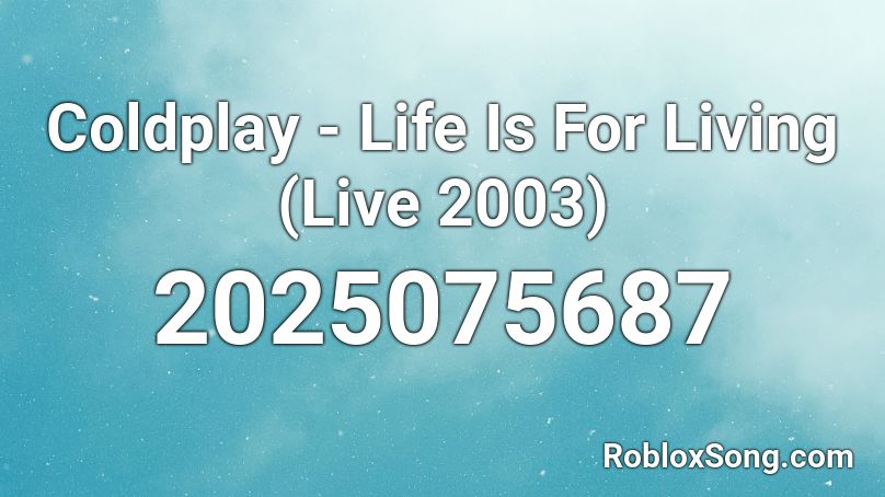 Coldplay - Life Is For Living (Live 2003)  Roblox ID