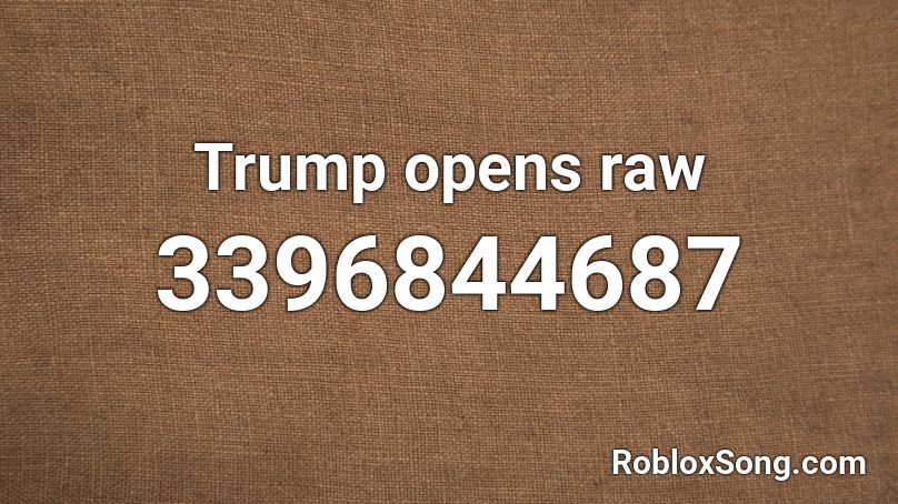 Trump Opens Raw Roblox Id Roblox Music Codes - loud trump roblox id
