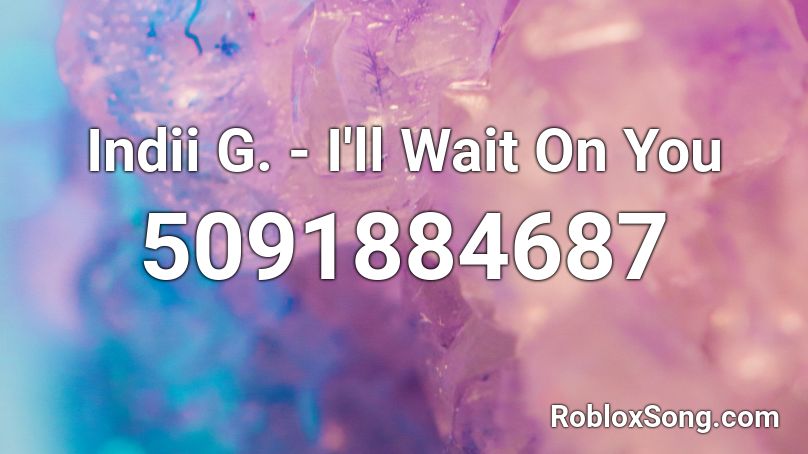 Indii G. - I'll Wait On You Roblox ID