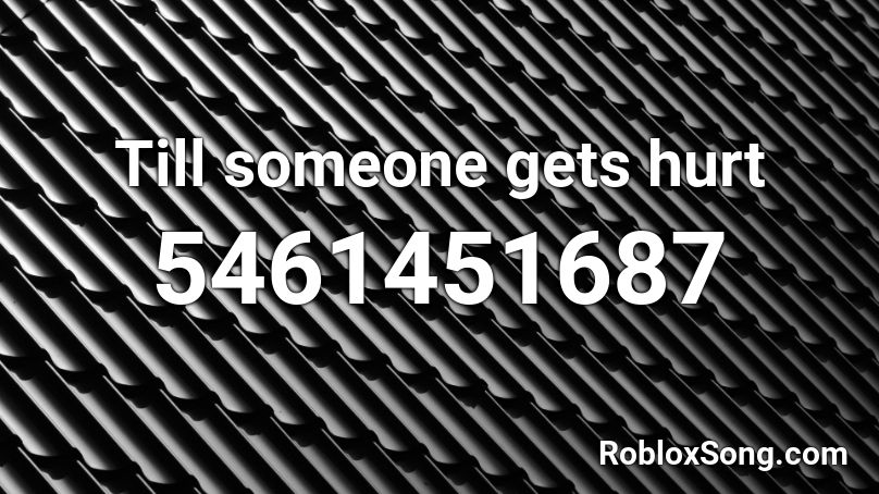 Till someone gets hurt Roblox ID