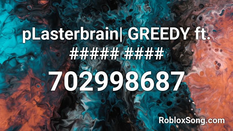 pLasterbrain| GREEDY ft. ##### #### Roblox ID