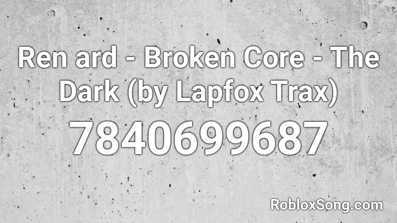 Ren ard - Broken Core - The Dark (by Lapfox Trax) Roblox ID