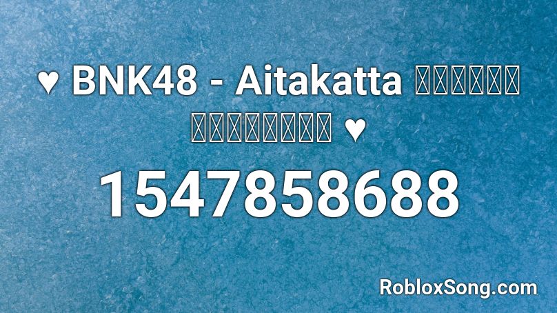 ♥ BNK48 - Aitakatta อยากจะได้พบเธอ ♥ Roblox ID