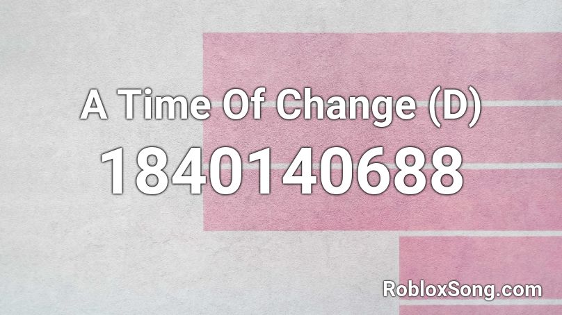 A Time Of Change (D) Roblox ID