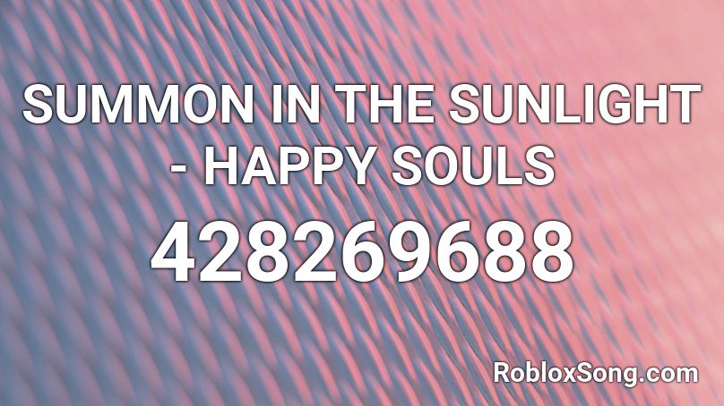 Summon In The Sunlight Happy Souls Roblox Id Roblox Music Codes