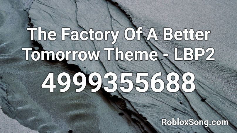 The Factory Of A Better Tomorrow Theme Lbp2 Roblox Id Roblox Music Codes - roblox bloxburg build mode song