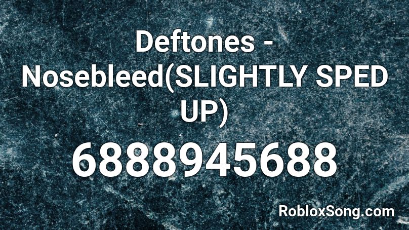Deftones - Nosebleed(SLIGHTLY SPED UP) Roblox ID