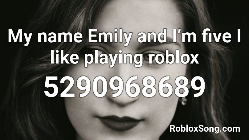 My Name Emily And I M Five I Like Playing Roblox Roblox Id Roblox Music Codes - coryxkenshin roblox name