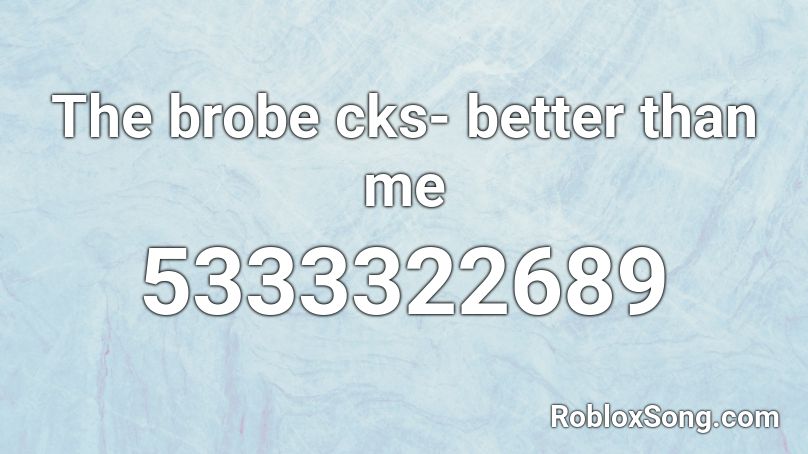 The brobe cks- better than me Roblox ID
