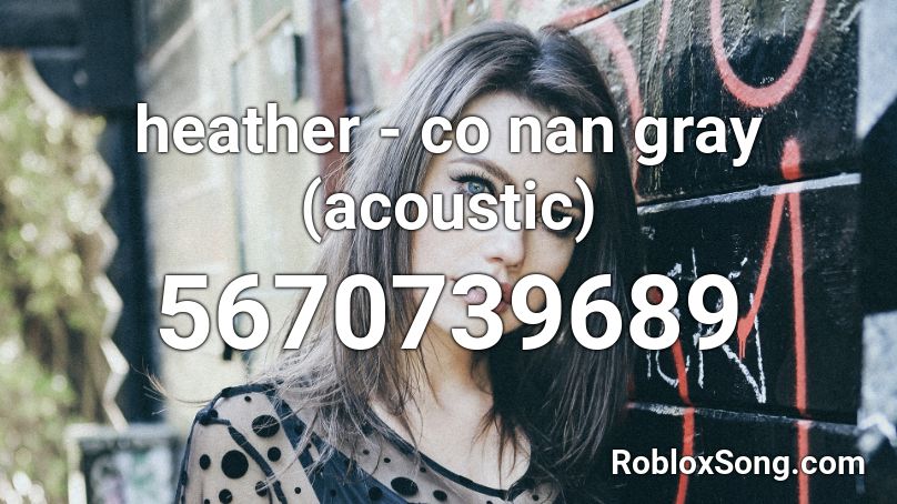 Heather Co Nan Gray Acoustic Roblox Id Roblox Music Codes - heather roblox id