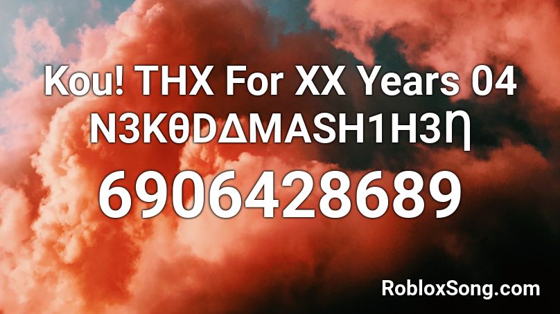 Kou! THX For XX Years 04 N3KθDΔMASH1H3Ƞ Roblox ID
