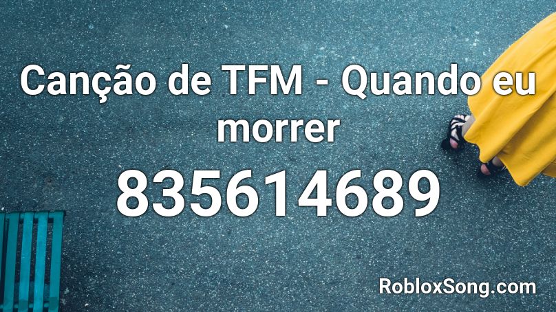 Canção de TFM - Quando eu morrer Roblox ID