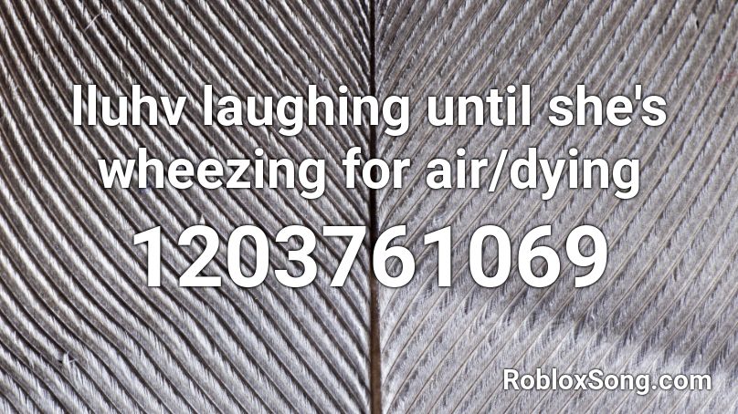 lluhv laughing until she's wheezing for air/dying Roblox ID